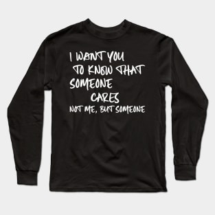 I Want You To Know That Someone Cares Not Me But Someone Long Sleeve T-Shirt